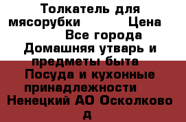 Толкатель для мясорубки zelmer › Цена ­ 400 - Все города Домашняя утварь и предметы быта » Посуда и кухонные принадлежности   . Ненецкий АО,Осколково д.